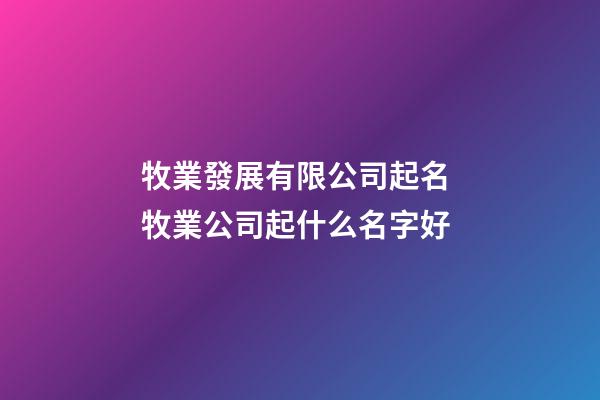 牧業發展有限公司起名 牧業公司起什么名字好-第1張-公司起名-玄機派